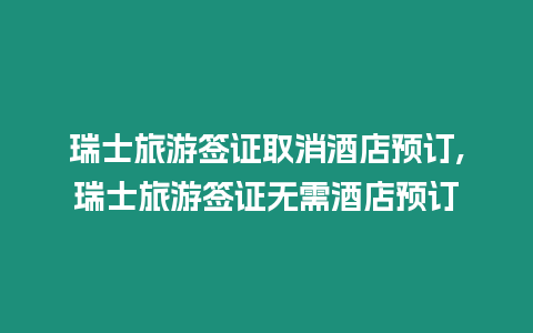 瑞士旅游簽證取消酒店預(yù)訂,瑞士旅游簽證無需酒店預(yù)訂