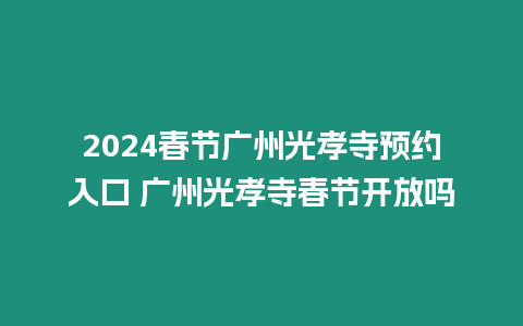 2024春節廣州光孝寺預約入口 廣州光孝寺春節開放嗎