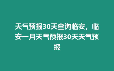 天氣預報30天查詢臨安，臨安一月天氣預報30天天氣預報