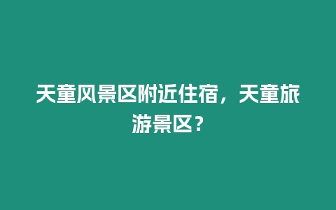 天童風景區附近住宿，天童旅游景區？