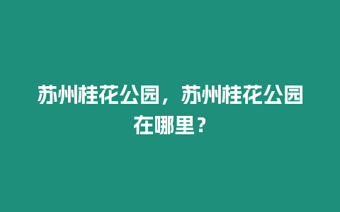 蘇州桂花公園，蘇州桂花公園在哪里？