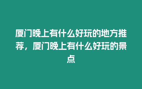 廈門晚上有什么好玩的地方推薦，廈門晚上有什么好玩的景點