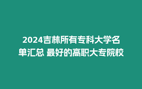 2024吉林所有?？拼髮W名單匯總 最好的高職大專院校