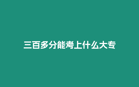 三百多分能考上什么大專