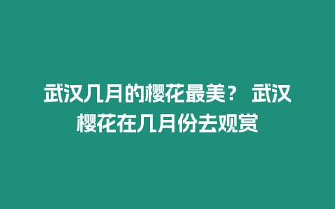 武漢幾月的櫻花最美？ 武漢櫻花在幾月份去觀賞