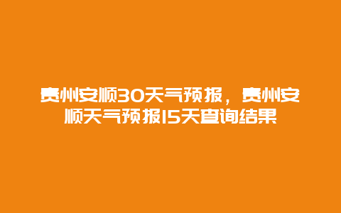 貴州安順30天氣預報，貴州安順天氣預報15天查詢結果