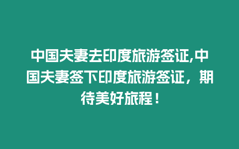 中國(guó)夫妻去印度旅游簽證,中國(guó)夫妻簽下印度旅游簽證，期待美好旅程！