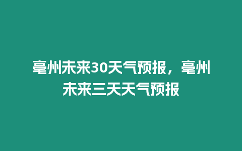 亳州未來30天氣預(yù)報(bào)，亳州未來三天天氣預(yù)報(bào)