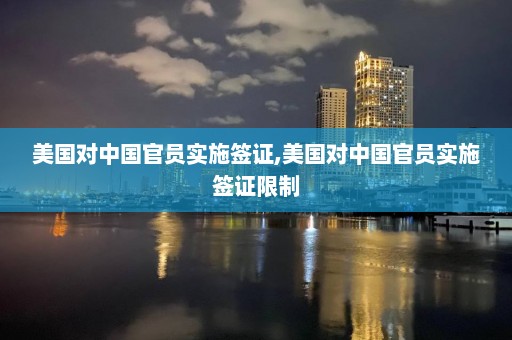 美國對中國官員實施簽證,美國對中國官員實施簽證限制