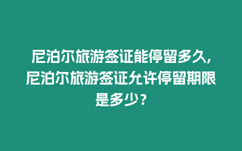 尼泊爾旅游簽證能停留多久,尼泊爾旅游簽證允許停留期限是多少？