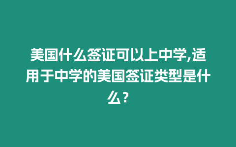 美國什么簽證可以上中學,適用于中學的美國簽證類型是什么？