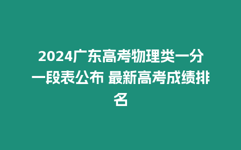 2024廣東高考物理類一分一段表公布 最新高考成績排名