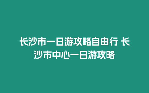 長沙市一日游攻略自由行 長沙市中心一日游攻略