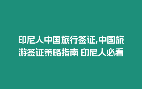 印尼人中國旅行簽證,中國旅游簽證策略指南 印尼人必看