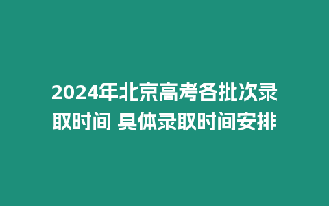 2024年北京高考各批次錄取時間 具體錄取時間安排