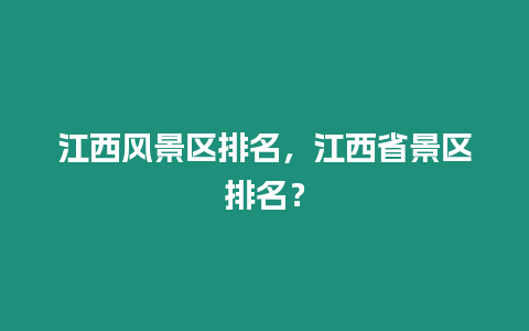 江西風景區排名，江西省景區排名？