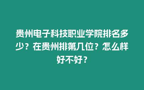 貴州電子科技職業(yè)學(xué)院排名多少？在貴州排第幾位？怎么樣好不好？