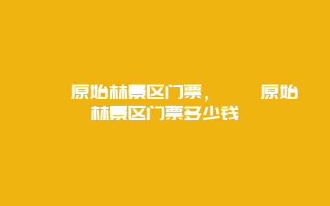 箬寮原始林景區門票，箬寮原始林景區門票多少錢