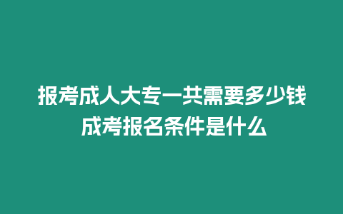 報考成人大專一共需要多少錢 成考報名條件是什么