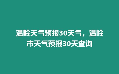 溫嶺天氣預(yù)報30天氣，溫嶺市天氣預(yù)報30天查詢