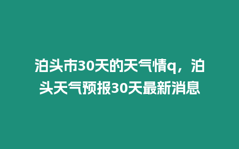 泊頭市30天的天氣情q，泊頭天氣預(yù)報(bào)30天最新消息