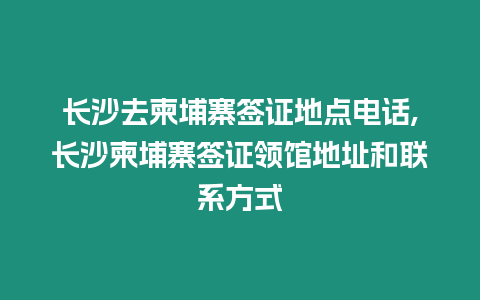 長(zhǎng)沙去柬埔寨簽證地點(diǎn)電話,長(zhǎng)沙柬埔寨簽證領(lǐng)館地址和聯(lián)系方式