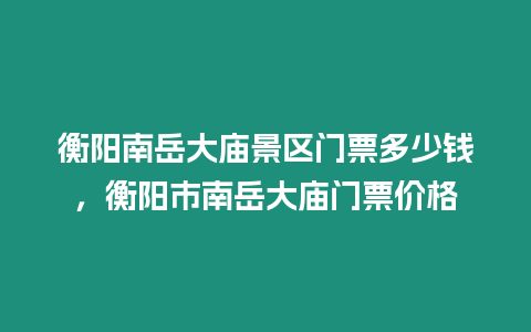 衡陽南岳大廟景區門票多少錢，衡陽市南岳大廟門票價格