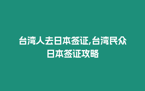 臺灣人去日本簽證,臺灣民眾日本簽證攻略