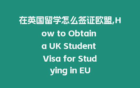 在英國留學怎么簽證歐盟,How to Obtain a UK Student Visa for Studying in EU