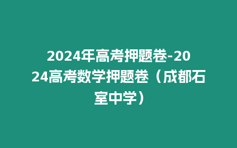 2024年高考押題卷-2024高考數(shù)學(xué)押題卷（成都石室中學(xué)）