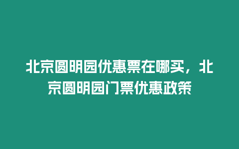 北京圓明園優惠票在哪買，北京圓明園門票優惠政策