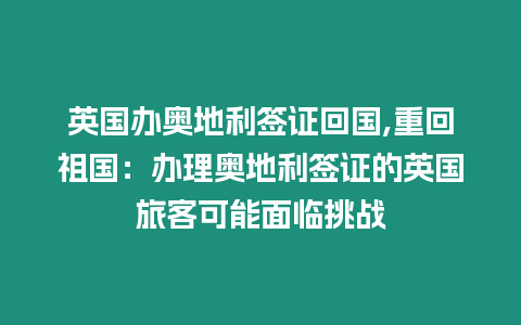 英國辦奧地利簽證回國,重回祖國：辦理奧地利簽證的英國旅客可能面臨挑戰