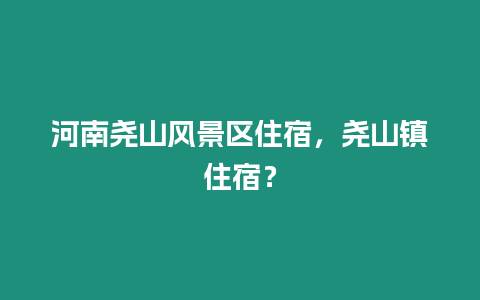 河南堯山風(fēng)景區(qū)住宿，堯山鎮(zhèn)住宿？