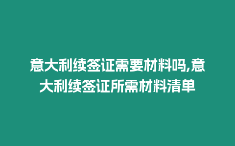 意大利續簽證需要材料嗎,意大利續簽證所需材料清單