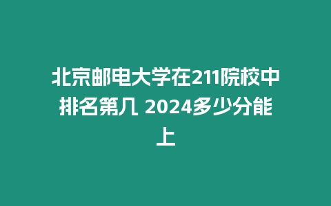 北京郵電大學(xué)在211院校中排名第幾 2024多少分能上