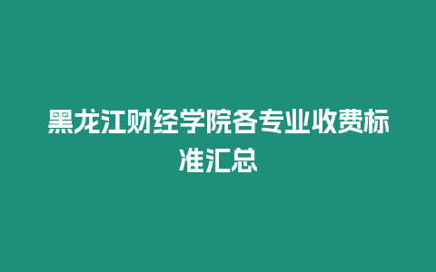 黑龍江財經學院各專業收費標準匯總