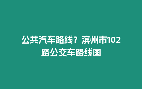 公共汽車路線？濱州市102路公交車路線圖