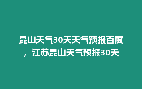 昆山天氣30天天氣預報百度，江蘇昆山天氣預報30天