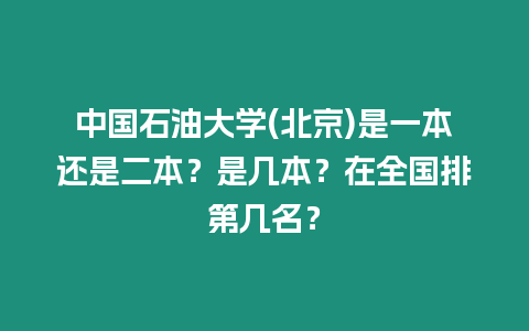 中國(guó)石油大學(xué)(北京)是一本還是二本？是幾本？在全國(guó)排第幾名？