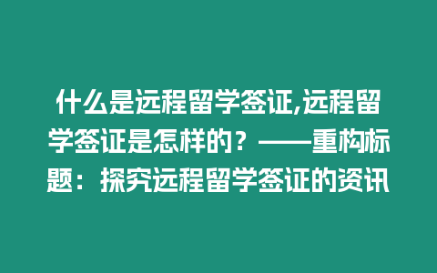 什么是遠(yuǎn)程留學(xué)簽證,遠(yuǎn)程留學(xué)簽證是怎樣的？——重構(gòu)標(biāo)題：探究遠(yuǎn)程留學(xué)簽證的資訊