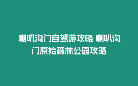 喇叭溝門自駕游攻略 喇叭溝門原始森林公園攻略