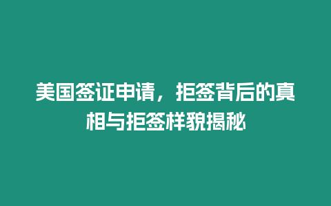 美國簽證申請，拒簽背后的真相與拒簽樣貌揭秘