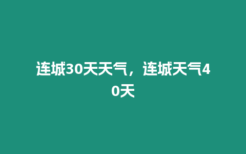 連城30天天氣，連城天氣40天