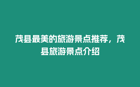 茂縣最美的旅游景點推薦，茂縣旅游景點介紹