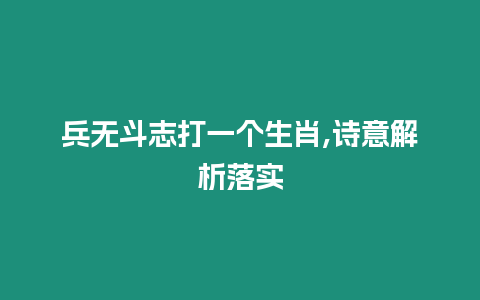 兵無斗志打一個生肖,詩意解析落實