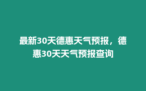 最新30天德惠天氣預(yù)報(bào)，德惠30天天氣預(yù)報(bào)查詢(xún)