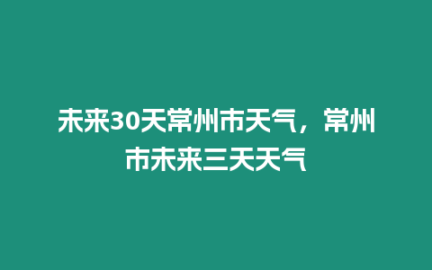 未來30天常州市天氣，常州市未來三天天氣