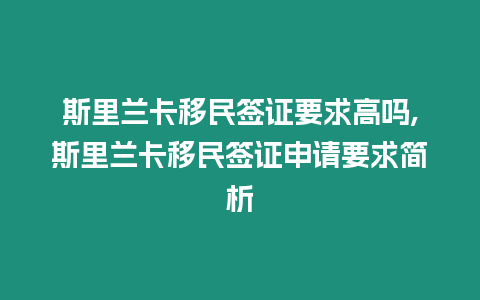 斯里蘭卡移民簽證要求高嗎,斯里蘭卡移民簽證申請要求簡析