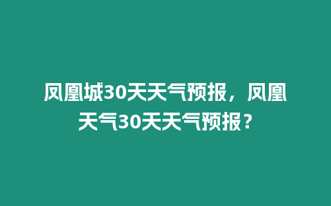 鳳凰城30天天氣預報，鳳凰天氣30天天氣預報？