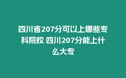 四川省207分可以上哪些專科院校 四川207分能上什么大專